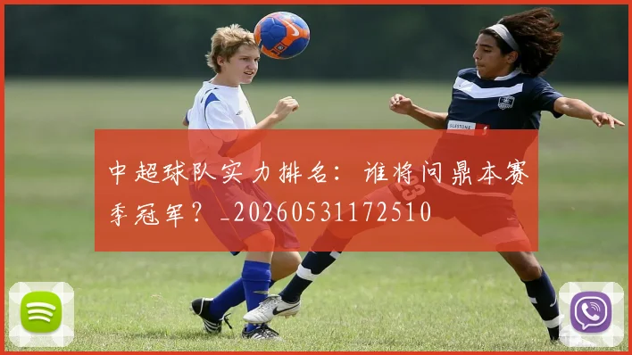 中超球队实力排名：谁将问鼎本赛季冠军？_20260531172510