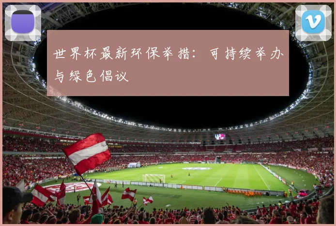 世界杯最新环保举措：可持续举办与绿色倡议