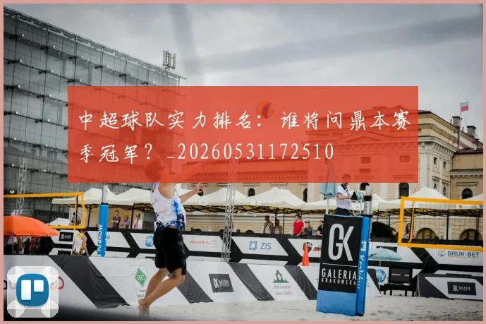 中超球队实力排名：谁将问鼎本赛季冠军？_20260531172510