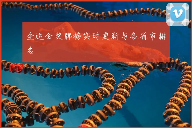 全运会奖牌榜实时更新与各省市排名
