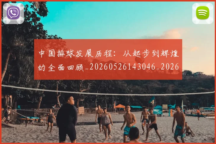 中国排球发展历程：从起步到辉煌的全面回顾_20260526143046_20260607160549