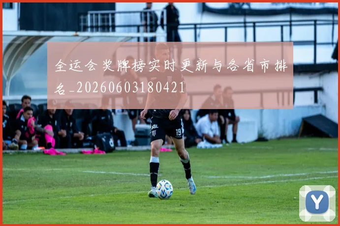 全运会奖牌榜实时更新与各省市排名_20260603180421