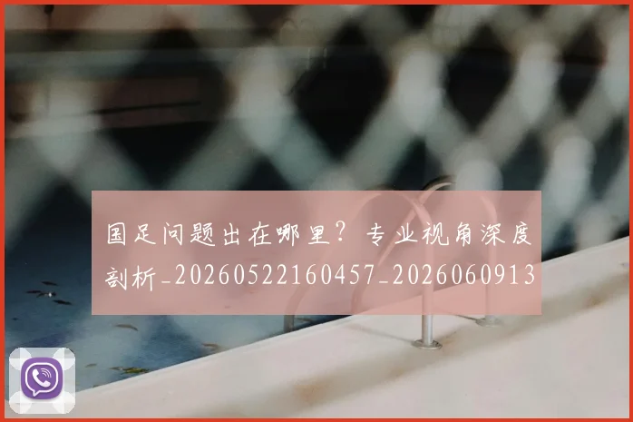 国足问题出在哪里?专业视角深度剖析_20260522160457_20260609132354