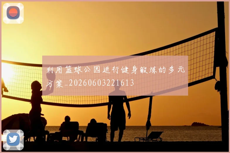 利用篮球公园进行健身锻炼的多元方案_20260603221613