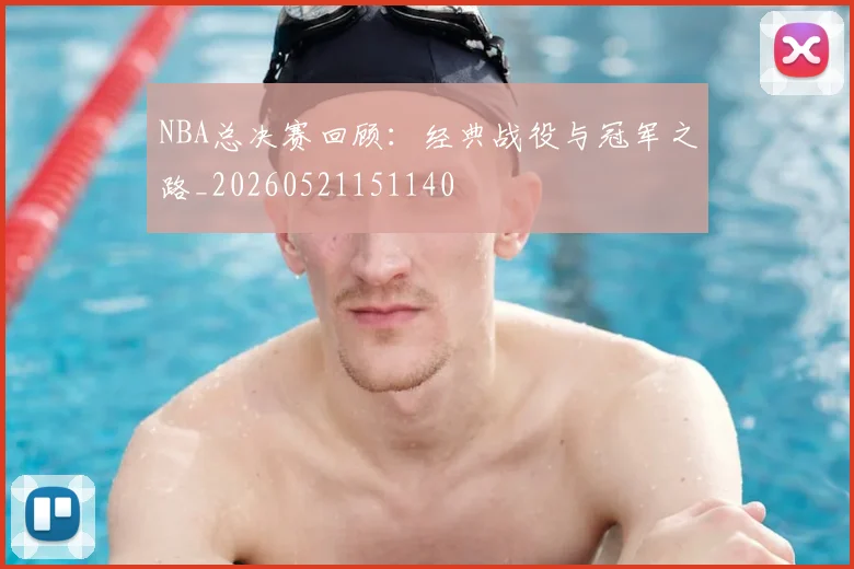 NBA总决赛回顾：经典战役与冠军之路_20260521151140