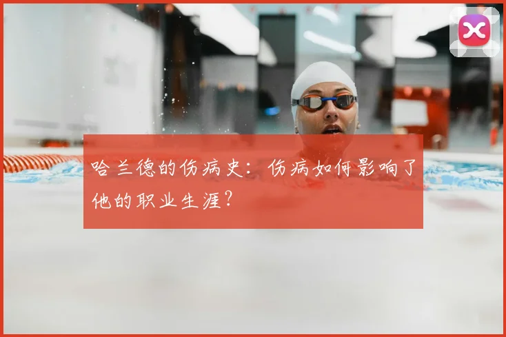 哈兰德的伤病史：伤病如何影响了他的职业生涯？
