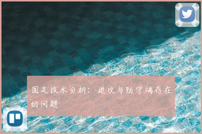 国足技术分析:进攻与防守端存在的问题