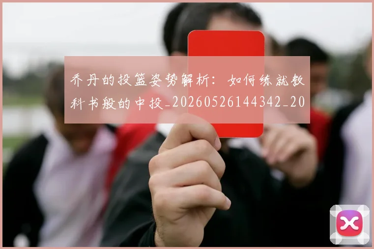 乔丹的投篮姿势解析:如何练就教科书般的中投_20260526144342_20260608142422