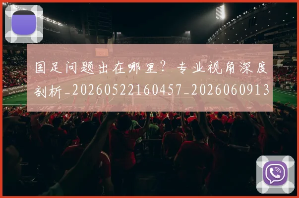 国足问题出在哪里?专业视角深度剖析_20260522160457_20260609132354
