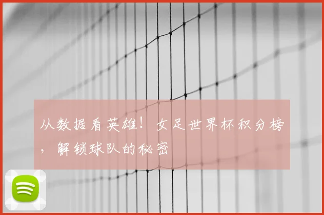从数据看英雄！女足世界杯积分榜，解锁球队的秘密