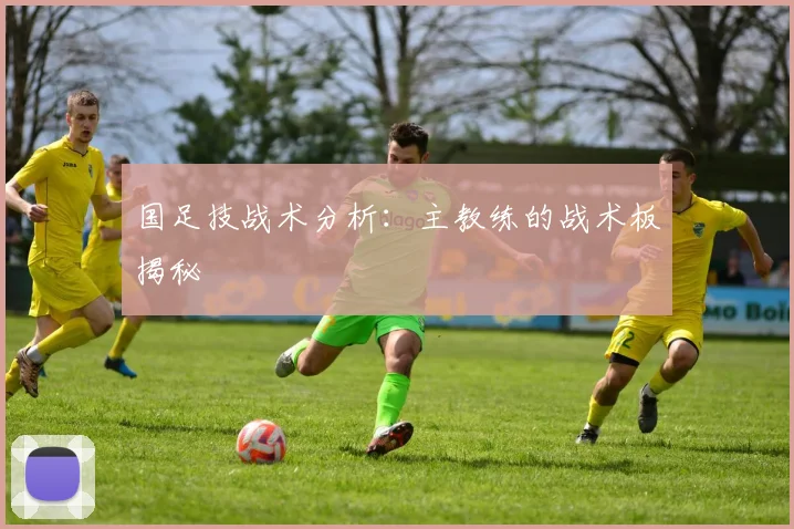 国足技战术分析:主教练的战术板揭秘
