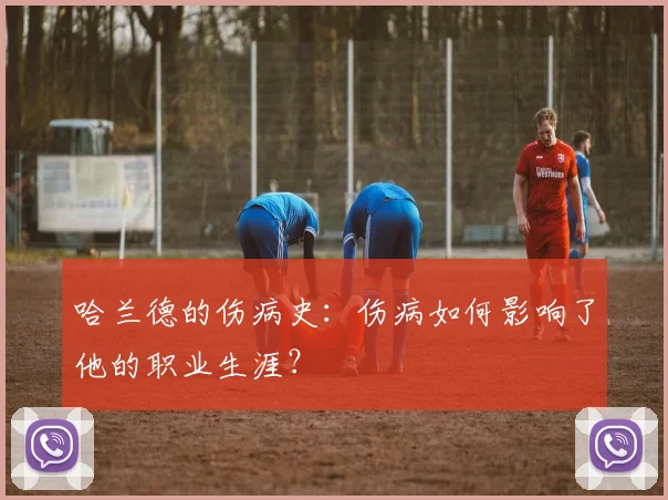 哈兰德的伤病史：伤病如何影响了他的职业生涯？